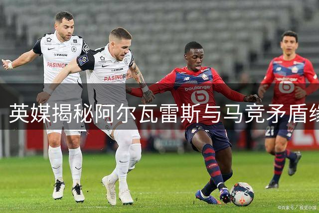英媒揭秘阿尔瓦雷斯与马竞矛盾缘由：欧冠强撑出战埋隐患